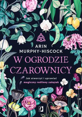 W ogrodzie czarownicy. Jak stworzyć i uprawiać.... Autor: Arin Murphy-Hiscock. SmakLiter.pl Okładka książki W ogrodzie czarownicy. Jak stworzyć i uprawiać...