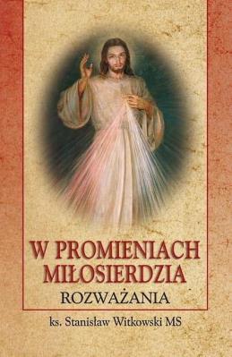 W promieniach Miłosierdzia. Rozważania. Autor:   Praca zbiorowa. SmakLiter.pl Okładka książki W promieniach Miłosierdzia. Rozważania