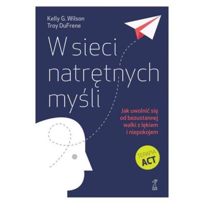 W sieci natrętnych myśli. Jak uwolnić się od bezustannej walki z lękiem i niepokojem (wyd. 2024). Autor: Kelly G. Wilson, DuFrene Troy. SmakLiter.pl Okładka książki W sieci natrętnych myśli. Jak uwolnić się od bezustannej walki z lękiem i niepokojem (wyd. 2024)