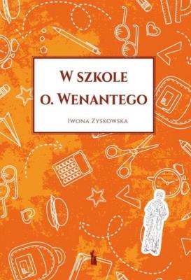 W szkole o. Wenantego. Autor: Iwona Zyskowska. SmakLiter.pl Okładka książki W szkole o. Wenantego