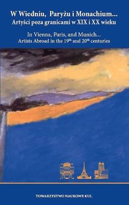 W Wiedniu, Paryżu i Monachium... Artyści poza granicami w XIX i XX wieku / In Vienna, Paris, and Munich... Artists Abroad in the 19th and 20th centuries.. Autor: Opracowanie zbiorowe. SmakLiter.pl Okładka książki W Wiedniu, Paryżu i Monachium... Artyści poza granicami w XIX i XX wieku / In Vienna, Paris, and Munich... Artists Abroad in the 19th and 20th centuries.