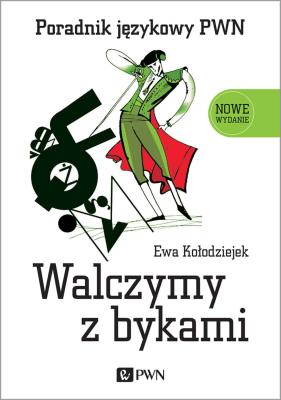 Walczymy z bykami. Poradnik językowy PWN wyd. 2023. Autor: Kołodziejek Ewa. SmakLiter.pl Okładka książki Walczymy z bykami. Poradnik językowy PWN wyd. 2023