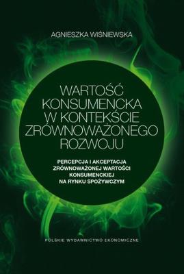 Wartość konsumencka w kontekście zrównoważonego rozwoju. Percepcja i akceptacja zrównoważonej wartości konsumenckiej na rynku spożywczym. Autor: Wiśniewska Agnieszka. SmakLiter.pl Okładka książki Wartość konsumencka w kontekście zrównoważonego rozwoju. Percepcja i akceptacja zrównoważonej wartości konsumenckiej na rynku spożywczym