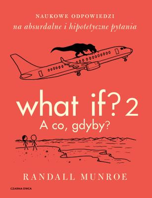 Okładka książki What If? 2. A co gdyby? Naukowe odpowiedzi na absurdalne i hipotetyczne pytania