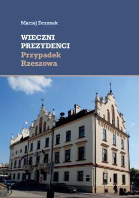 Wieczni prezydenci Przypadek Rzeszowa. Autor: Drzonek Maciej. SmakLiter.pl Okładka książki Wieczni prezydenci Przypadek Rzeszowa