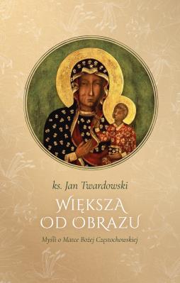 Okładka książki Większa od obrazu. Myśli o Matce Bożej Częstochowskiej, wyd. II, zmienione, poszerzone