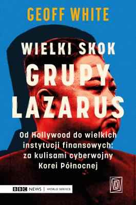 Okładka książki Wielki skok Grupy Lazarus. Od Hollywood do wielkich instytucji finansowych: za kulisami cyberwojny Korei Północnej