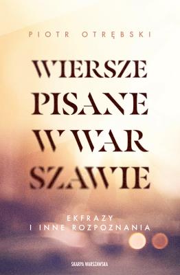 Wiersze pisane w Warszawie. Ekfrazy i inne rozpoznania. Autor: Otrębski Piotr. SmakLiter.pl Okładka książki Wiersze pisane w Warszawie. Ekfrazy i inne rozpoznania