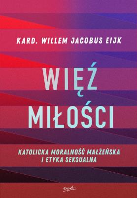 Więź miłości. Katolicka moralność małżeńska i etyka seksualna. Autor: Willem Jacobus Eijk. SmakLiter.pl Okładka książki Więź miłości. Katolicka moralność małżeńska i etyka seksualna