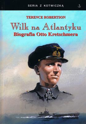 Wilk na Atlantyku Biografia Otto Kretschmera. Autor: Terence Robertson. SmakLiter.pl Okładka książki Wilk na Atlantyku Biografia Otto Kretschmera