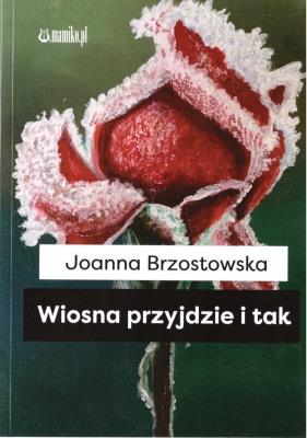 Wiosna przyjdzie i tak. Autor: Joanna Brzostowska. SmakLiter.pl Okładka książki Wiosna przyjdzie i tak
