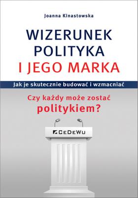 Okładka książki WIZERUNEK POLITYKA I JEGO MARKA. Jak je skutecznie budować i wzmacniać. Czy każdy może zostać polity