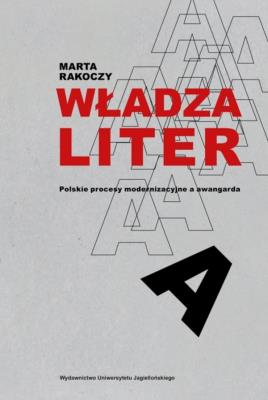 Władza liter. Polskie procesy modernizacyjne a awangarda. awangarda / rewizje. Autor: Rakoczy Marta. SmakLiter.pl Okładka książki Władza liter. Polskie procesy modernizacyjne a awangarda. awangarda / rewizje