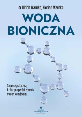 Woda bioniczna. Supercząsteczka, która przywróci zdrowie twoim komórkom. Autor: Ulrich Warnke, Florian Warnke. SmakLiter.pl Okładka książki Woda bioniczna. Supercząsteczka, która przywróci zdrowie twoim komórkom