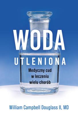 Woda utleniona - medyczny cud w leczeniu wielu chorób. Autor: Douglass Campbell William. SmakLiter.pl Okładka książki Woda utleniona - medyczny cud w leczeniu wielu chorób