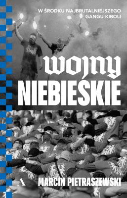 Okładka książki Wojny niebieskie. W środku najbrutalniejszego gangu kiboli