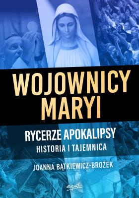 Wojownicy Maryi. Rycerze Apokalipsy. Historia i tajemnica. Autor: Joanna Bątkiewicz-Brożek. SmakLiter.pl Okładka książki Wojownicy Maryi. Rycerze Apokalipsy. Historia i tajemnica