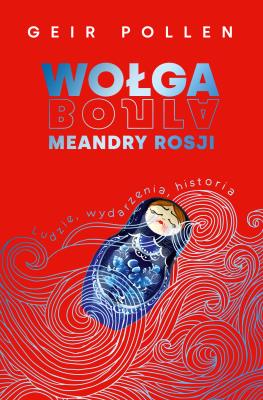Wołga. Meandry Rosji. Ludzie, wydarzenia, historia. Autor: Geir Pollen, Witold Biliński. SmakLiter.pl Okładka książki Wołga. Meandry Rosji. Ludzie, wydarzenia, historia