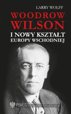 Okładka książki Woodrow Wilson i nowy kształt Europy Wschodnie
