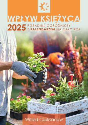 Okładka książki Wpływ Księżyca 2025. Poradnik ogrodniczy z kalendarzem na cały rok