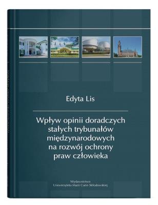 Okładka książki Wpływ opinii doradczych stałych trybunałów międzynarodowych na rozwój ochrony praw człowieka