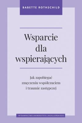 Okładka książki Wsparcie dla wspierających. Jak zapobiegać zmęczeniu współczuciem i traumie zastępczej
