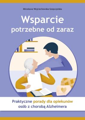 Wsparcie potrzebne od zaraz Praktyczne porady dla opiekunów osób z chorobą Alzheimera. Autor: Wojciechowska-Szepczyńska Mirosława. SmakLiter.pl Okładka książki Wsparcie potrzebne od zaraz Praktyczne porady dla opiekunów osób z chorobą Alzheimera