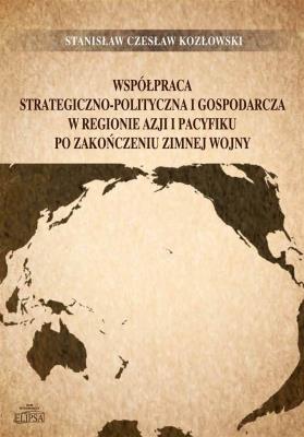 Okładka książki Współpraca strategiczno-polityczna i gospodarcza w regionie Azji i Pacyfiku po zakończeniu zimnej wo