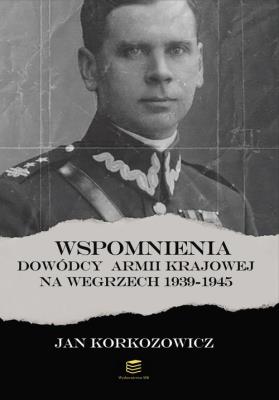 Wspomnienia dowódcy Armii Krajowej na Węgrzech 1939-1945. Autor: Korkozowicz Jan. SmakLiter.pl Okładka książki Wspomnienia dowódcy Armii Krajowej na Węgrzech 1939-1945