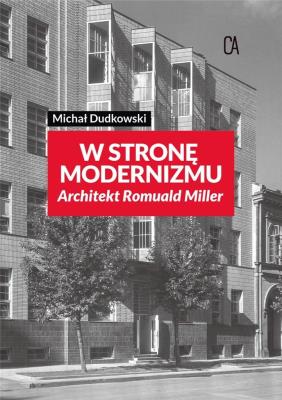 Wstronę modernizmu. Architekt Romuald Miller. Autor: Michał Dudkowski. SmakLiter.pl Okładka książki Wstronę modernizmu. Architekt Romuald Miller