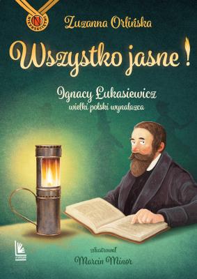Wszystko jasne ! Ignacy Łukasiewicz wielki polski wynalazca.. Nieprzeciętni. Autor: Orlińska Zuzanna. SmakLiter.pl Okładka książki Wszystko jasne ! Ignacy Łukasiewicz wielki polski wynalazca.. Nieprzeciętni