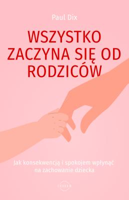 Wszystko zaczyna się od rodziców. Jak konsekwencją i spokojem wpłynąć na zachowanie dziecka. Autor: Dix Paul. SmakLiter.pl Okładka książki Wszystko zaczyna się od rodziców. Jak konsekwencją i spokojem wpłynąć na zachowanie dziecka