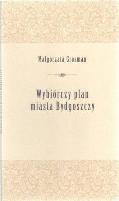 Wybiórczy plan miasta bydgoszczy. Autor: MAŁGORZATA GROSMAN. SmakLiter.pl Okładka książki Wybiórczy plan miasta bydgoszczy