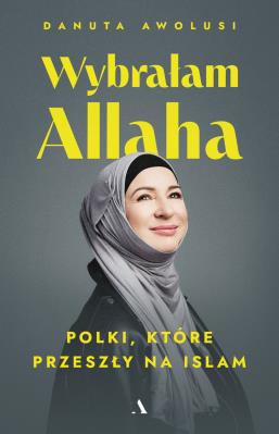 Wybrałam Allaha. Polki, które przeszły na Islam. Autor: Awolusi Danuta. SmakLiter.pl Okładka książki Wybrałam Allaha. Polki, które przeszły na Islam