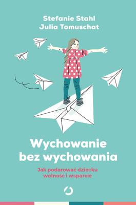 Okładka książki Wychowanie bez wychowywania.  Jak podarować dziecku wolność i wsparcie