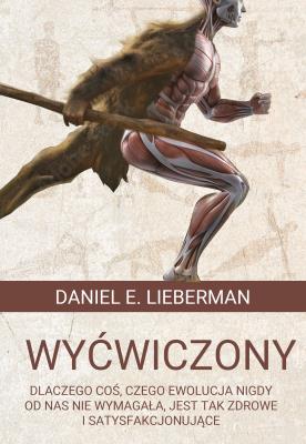 Okładka książki Wyćwiczony. Dlaczego coś, czego ewolucja nigdy od nas nie wymagała, jest tak zdrowe i satysfakcjonujące