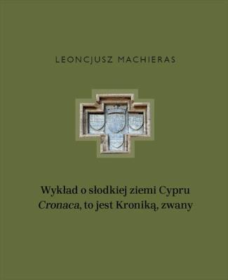 Wykład o słodkiej ziemi Cypru „Cronaca”, to jest Kroniką, zwany. Autor: Machieras Leoncjusz. SmakLiter.pl Okładka książki Wykład o słodkiej ziemi Cypru „Cronaca”, to jest Kroniką, zwany