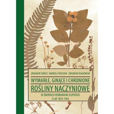 Wymarłe, ginące i chronione rośliny naczyniowe w zbiorach Herbarium Slupensis z lat 1875-1943. Autor: Sobisz Zbigniew, Truchan Mariola, Osadowski Zbigniew. SmakLiter.pl Okładka książki Wymarłe, ginące i chronione rośliny naczyniowe w zbiorach Herbarium Slupensis z lat 1875-1943