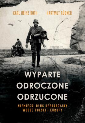 Okładka książki Wyparte, odroczone, odrzucone. Niemiecki dług reparacyjny wobec Polski i Europy