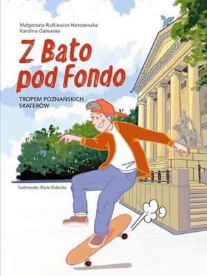 Z Bato pod Fondo. Tropem poznańskich skaterów. Autor: Rutkiewicz-Hanczewska Małgorzata, Karolina Galews. SmakLiter.pl Okładka książki Z Bato pod Fondo. Tropem poznańskich skaterów