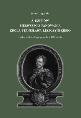Z dziejów pierwszego panowania króla Stanisława Leszczyńskiego. Autor: Dygała Jerzy. SmakLiter.pl Okładka książki Z dziejów pierwszego panowania króla Stanisława Leszczyńskiego