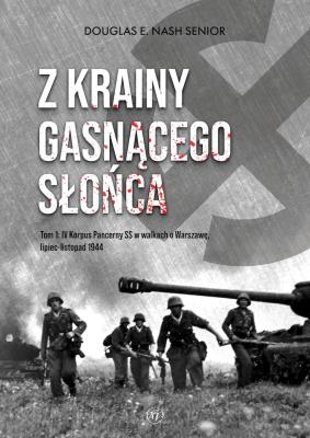 Okładka książki Z krainy gasnącego słońca. Tom 1. IV Korpus Pancerny SS w walkach o Warszawę, lipiec-listopad 1944
