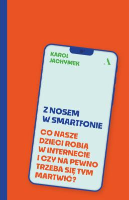 Z nosem w smartfonie. Co nasze dzieci robią w internecie i czy na pewno trzeba się tym martwić?. Autor: Karol Jachymek. SmakLiter.pl Okładka książki Z nosem w smartfonie. Co nasze dzieci robią w internecie i czy na pewno trzeba się tym martwić?