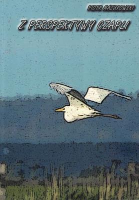 Z perspktywy czapli. Autor: Piotr Mazurowski. SmakLiter.pl Okładka książki Z perspktywy czapli