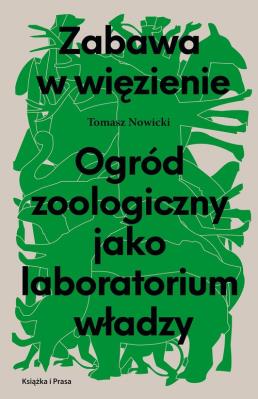 Zabawa w więzienie. Ogród zoologiczny jako laboratorium władzy. Autor: Nowicki Tomasz. SmakLiter.pl Okładka książki Zabawa w więzienie. Ogród zoologiczny jako laboratorium władzy
