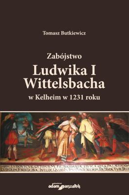 Okładka książki Zabójstwo Ludwika I Wittelsbacha w Kelheim w 1231 roku