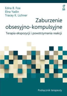 Zaburzenie obsesyjno-kompulsyjne. Terapia ekspozycji i powstrzymania reakcji. Podręcznik terapeuty. Autor: Foa Edna B., Elna Yadin, Tracey K. Lichner. SmakLiter.pl Okładka książki Zaburzenie obsesyjno-kompulsyjne. Terapia ekspozycji i powstrzymania reakcji. Podręcznik terapeuty