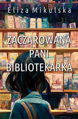 Zaczarowana Pani bibliotekarka. Autor: Mikulska Eliza. SmakLiter.pl Okładka książki Zaczarowana Pani bibliotekarka