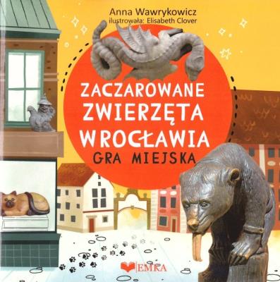 Zaczarowane zwierzeta wrocławia - gra miejska. Autor: Wawrykowicz Anna. SmakLiter.pl Okładka książki Zaczarowane zwierzeta wrocławia - gra miejska