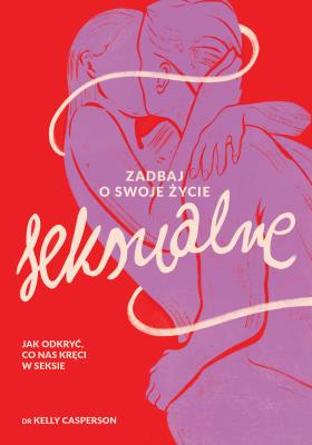 Okładka książki Zadbaj o swoje życie seksualne. Jak odkryć, co nas kręci w seksie